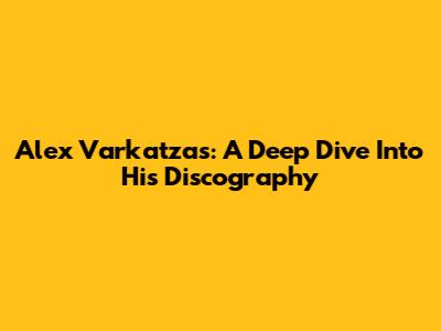 Alex Varkatzas: A Deep Dive Into His Discography