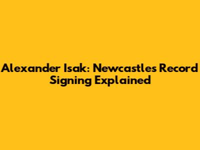 Alexander Isak: Newcastle's Record Signing Explained