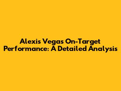 Alexis Vega's On-Target Performance: A Detailed Analysis