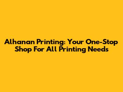 Alhanan Printing: Your One-Stop Shop For All Printing Needs