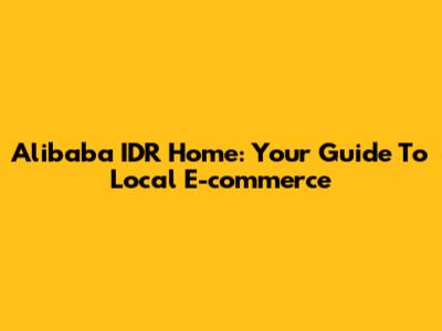 Alibaba IDR Home: Your Guide To Local E-commerce