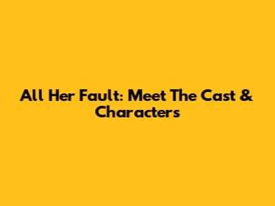All Her Fault: Meet The Cast & Characters