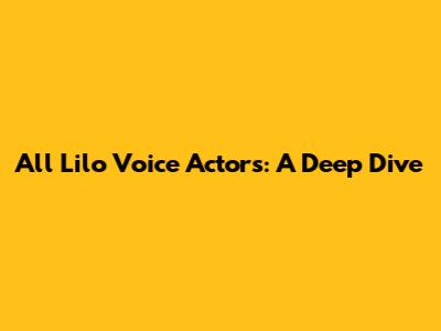 All Lilo Voice Actors: A Deep Dive
