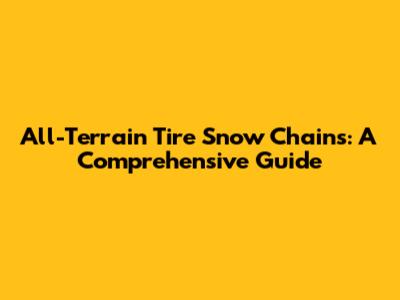 All-Terrain Tire Snow Chains: A Comprehensive Guide