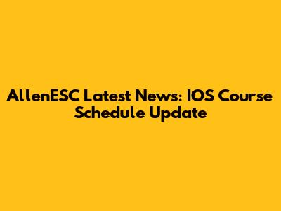 AllenESC Latest News: IOS Course Schedule Update