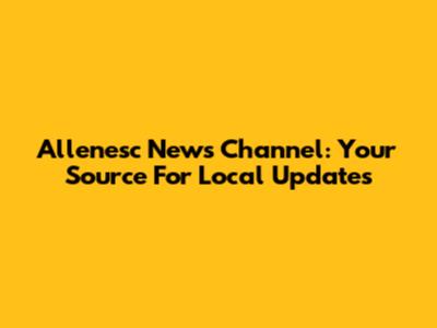 Allenesc News Channel: Your Source For Local Updates