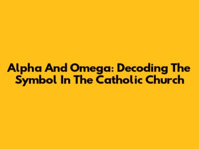 Alpha And Omega: Decoding The Symbol In The Catholic Church