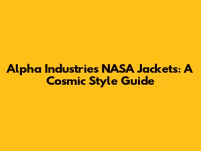Alpha Industries NASA Jackets: A Cosmic Style Guide