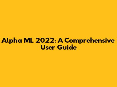 Alpha ML 2022: A Comprehensive User Guide