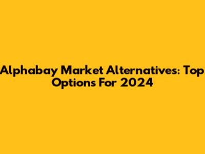 Alphabay Market Alternatives: Top Options For 2024