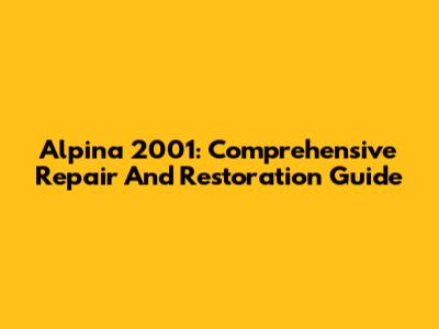 Alpina 2001: Comprehensive Repair And Restoration Guide