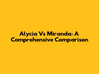 Alycia Vs Miranda: A Comprehensive Comparison