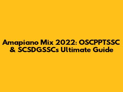 Amapiano Mix 2022: OSCPPTSSC & SCSDGSSC's Ultimate Guide