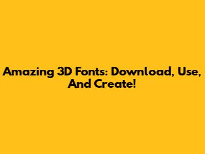 Amazing 3D Fonts: Download, Use, And Create!