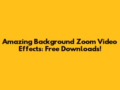 Amazing Background Zoom Video Effects: Free Downloads!