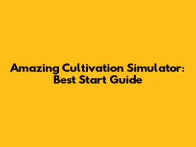 Amazing Cultivation Simulator: Best Start Guide