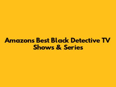 Amazon's Best Black Detective TV Shows & Series