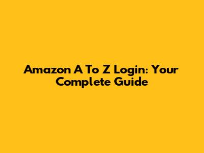 Amazon A To Z Login: Your Complete Guide