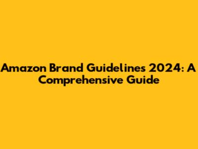 Amazon Brand Guidelines 2024: A Comprehensive Guide