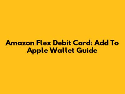 Amazon Flex Debit Card: Add To Apple Wallet Guide