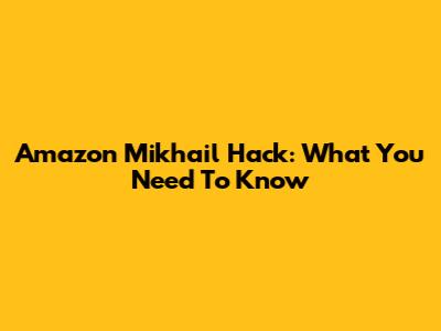Amazon Mikhail Hack: What You Need To Know
