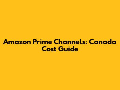 Amazon Prime Channels: Canada Cost Guide