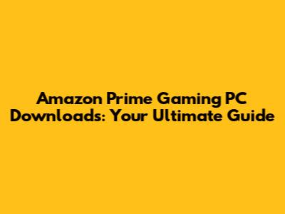 Amazon Prime Gaming PC Downloads: Your Ultimate Guide