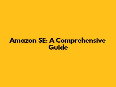 Amazon SE: A Comprehensive Guide