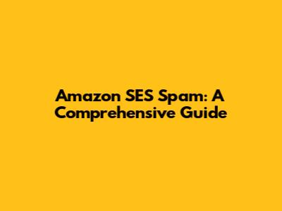 Amazon SES Spam: A Comprehensive Guide