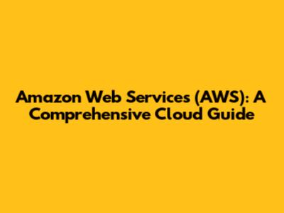 Amazon Web Services (AWS): A Comprehensive Cloud Guide