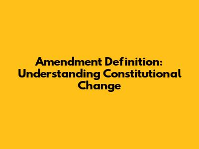 Amendment Definition: Understanding Constitutional Change