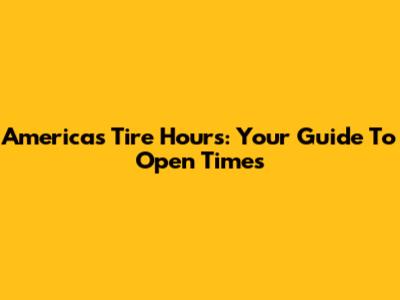 America's Tire Hours: Your Guide To Open Times
