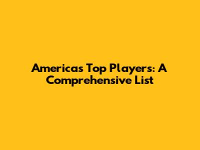America's Top Players: A Comprehensive List