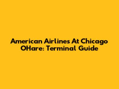 American Airlines At Chicago O'Hare: Terminal Guide