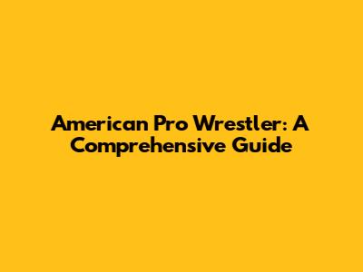 American Pro Wrestler: A Comprehensive Guide
