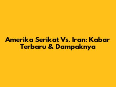 Amerika Serikat Vs. Iran: Kabar Terbaru & Dampaknya