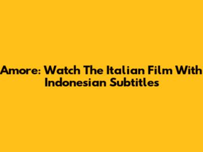 Amore: Watch The Italian Film With Indonesian Subtitles