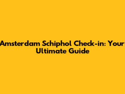 Amsterdam Schiphol Check-in: Your Ultimate Guide