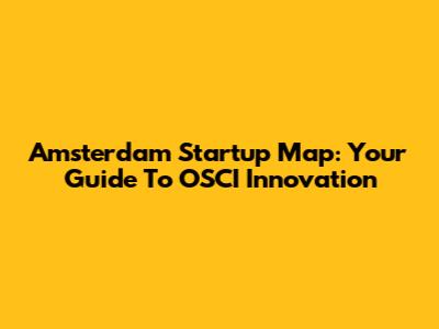 Amsterdam Startup Map: Your Guide To OSCI Innovation