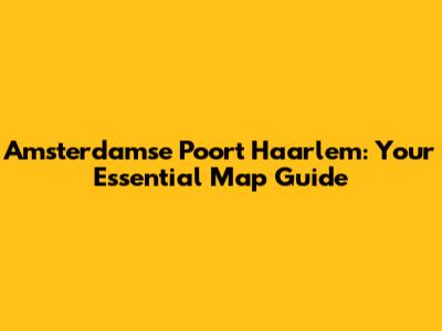 Amsterdamse Poort Haarlem: Your Essential Map Guide