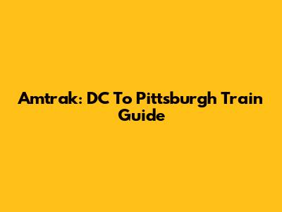 Amtrak: DC To Pittsburgh Train Guide