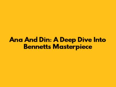 Ana And Din: A Deep Dive Into Bennett's Masterpiece