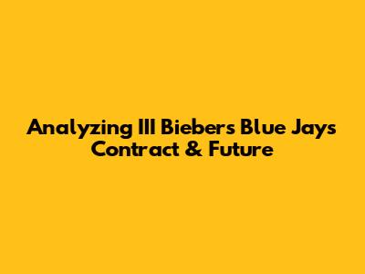 Analyzing III Bieber's Blue Jays Contract & Future