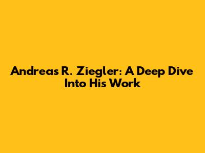Andreas R. Ziegler: A Deep Dive Into His Work