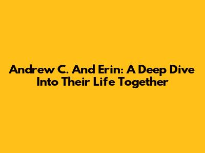 Andrew C. And Erin: A Deep Dive Into Their Life Together