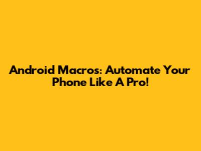 Android Macros: Automate Your Phone Like A Pro!