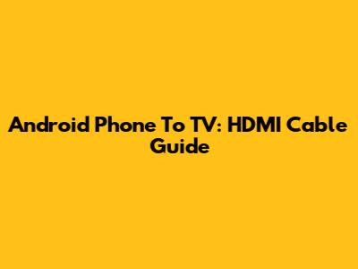 Android Phone To TV: HDMI Cable Guide