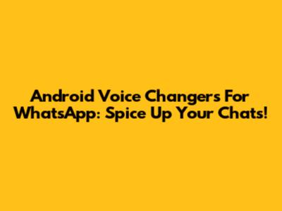 Android Voice Changers For WhatsApp: Spice Up Your Chats!