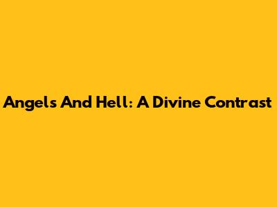 Angels And Hell: A Divine Contrast