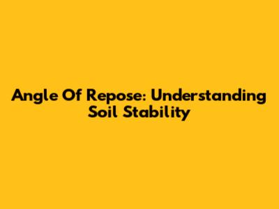 Angle Of Repose: Understanding Soil Stability